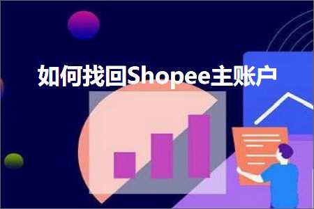 跨境电商知识:如何找回Shopee主账户