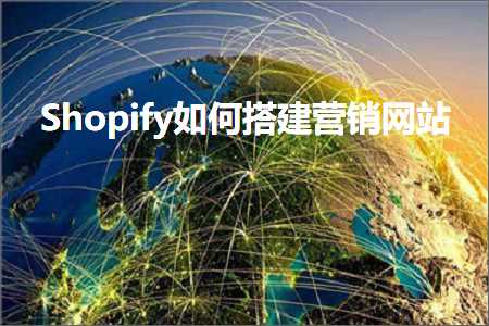 跨境电商知识:Shopify如何搭建营销网站