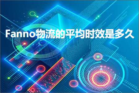 跨境电商知识:Fanno物流的平均时效是多久